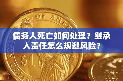 北京债务人死亡如何处理?继承人责任怎么规避风险? 北京债务人死亡如何处理?继承人责任怎么规避风险?