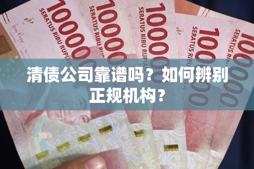 北京清债公司靠谱吗？如何辨别正规机构？
