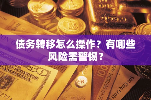北京债务转移怎么操作？有哪些风险需警惕？