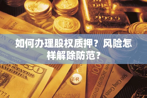 北京如何办理股权质押？风险怎样解除防范？