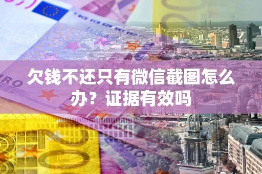 北京欠钱不还只有微信截图怎么办?证据有效吗 北京欠钱不还只有微信截图怎么办?证据有效吗