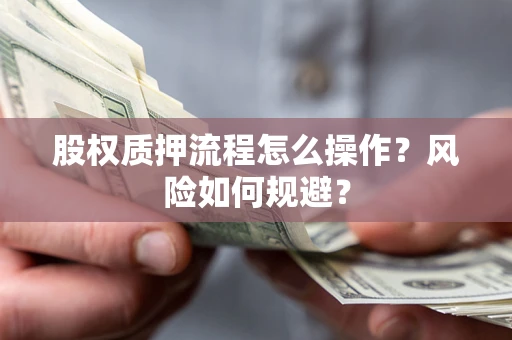 北京股权质押流程怎么操作？风险如何规避？