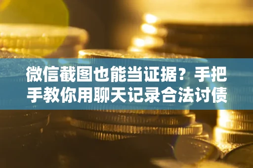 北京微信截图也能当证据？手把手教你用聊天记录合法讨债