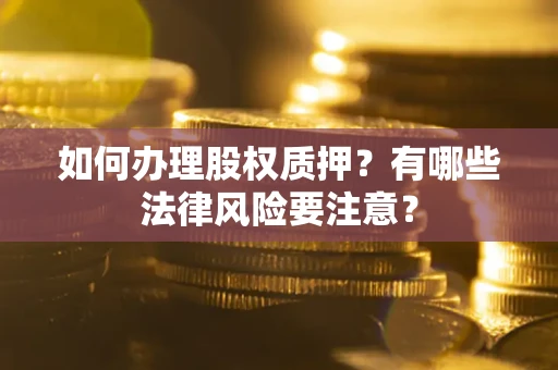 北京如何办理股权质押？有哪些法律风险要注意？