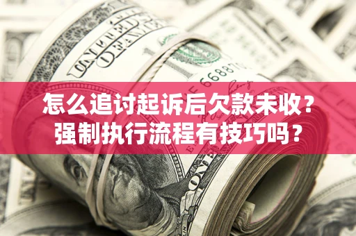 北京怎么追讨起诉后欠款未收？强制执行流程有技巧吗？
