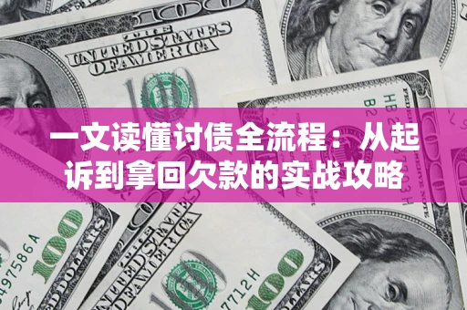 北京一文读懂讨债全流程：从起诉到拿回欠款的实战攻略