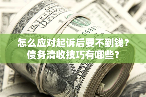 北京怎么应对起诉后要不到钱？债务清收技巧有哪些？