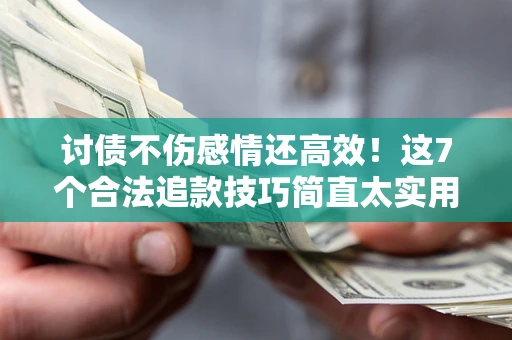 北京讨债不伤感情还高效！这7个合法追款技巧简直太实用
