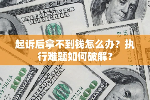 北京起诉后拿不到钱怎么办?执行难题如何破解? 北京起诉后拿不到钱怎么办?执行难题如何破解?