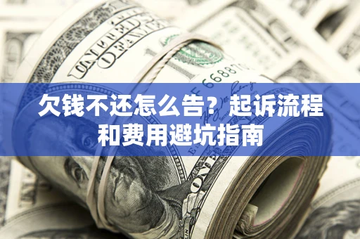 北京欠钱不还怎么告?起诉流程和费用避坑指南 北京欠钱不还怎么告?起诉流程和费用避坑指南